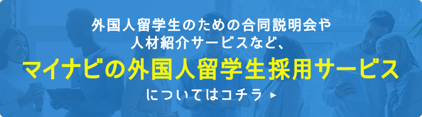 外国人留学生のための合同説明会や人材紹介サービスなど、マイナビの外国人留学生採用サービスについてはコチラ